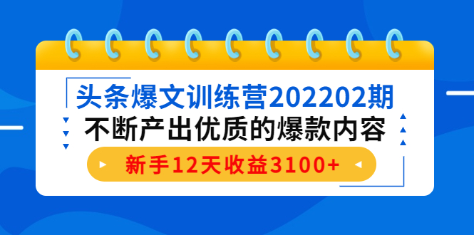 头条爆文训练营202202期，不断产出优质的爆款内容，新手12天收益3100+-网创资源吧