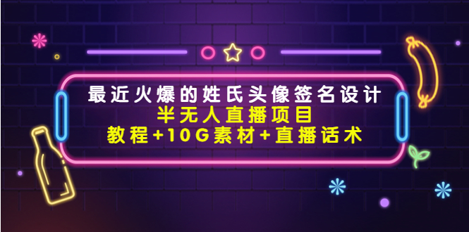 最近火爆的姓氏头像签名设计半无人直播项目（教程+10G素材+直播话术）-网创资源吧