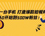 只需一台手机,轻松打造爆款短视频,从0开始到500W粉丝-网创资源吧