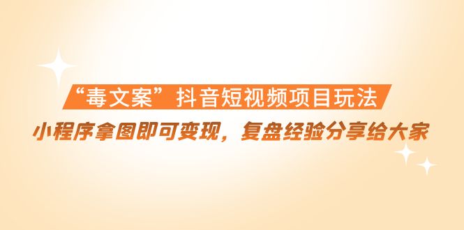 “毒文案”抖音短视频项目玩法，小程序拿图即可变现，复盘经验分享给大家-网创资源吧