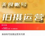 美食账号拍摄运营系统课 拍摄技能，剪辑技能，起号技能（价值980元）-网创资源吧