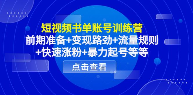 短视频书单账号训练营，前期准备+变现路劲+流量规则+快速涨粉+暴力起号等等-网创资源吧