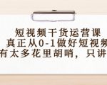 短视频干货运营课,真正从0-1做好短视频,没有太多花里胡哨,只讲干货-网创资源吧