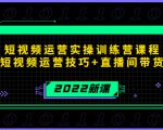2022短视频运营实操训练营课程,提升短视频运营技巧+直播间带货技巧-网创资源吧