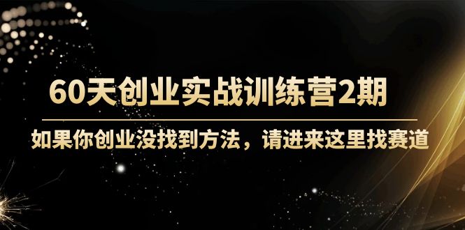 60天创业实战训练营2期：如果你创业没找到方法，进来这里找赛道-价值3000元-网创资源吧