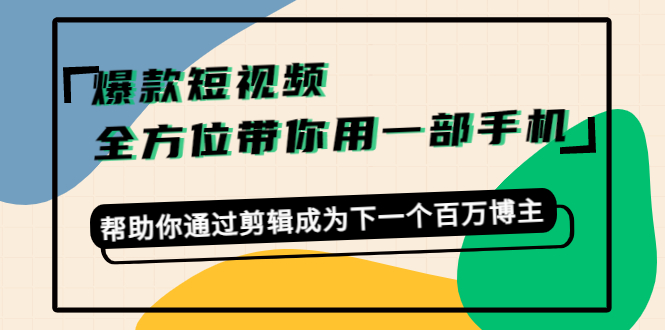 爆款短视频，全方位带你用一部手机，帮助你通过剪辑成为下一个百万博主-网创资源吧