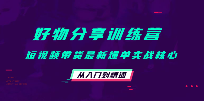 好物分享训练营：短视频带货最新爆单实战核心，从入门到精通-网创资源吧