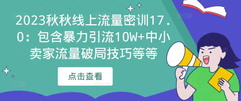 2023秋秋线上流量密训17.0：包含暴力引流10W+中小卖家流量破局技巧等等-网创资源吧