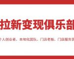 拉新变现俱乐部,适合个人创业者、本地化团队、门店老板、门店服务营销公司-网创资源吧