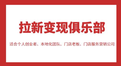 拉新变现俱乐部，适合个人创业者、本地化团队、门店老板、门店服务营销公司-网创资源吧