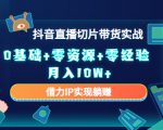 2023抖音直播切片带货实战,0基础+零资源+零经验 月入10W+借力IP实现躺赚-网创资源吧