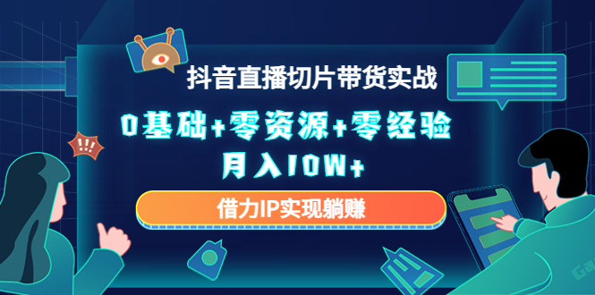 2023抖音直播切片带货实战，0基础+零资源+零经验 月入10W+借力IP实现躺赚-网创资源吧