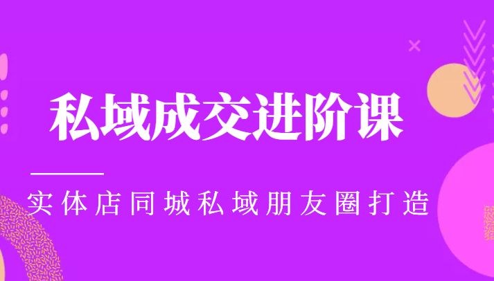 实体同城获客必学私域成交进阶课，实体店同城私域朋友圈打造-网创资源吧