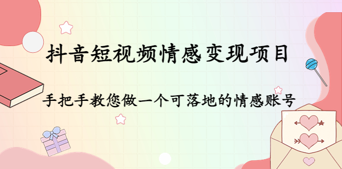 抖音短视频情感变现项目：手把手教您做一个可落地的情感账号-网创资源吧