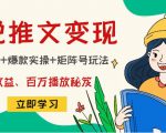 小说推文训练营:引流技巧+爆款实操+矩阵号玩法,百倍效益、百万播放秘笈-网创资源吧