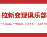拉新变现俱乐部 适合个人创业者、本地化团队、门店老板、门店服务营销公司-网创资源吧