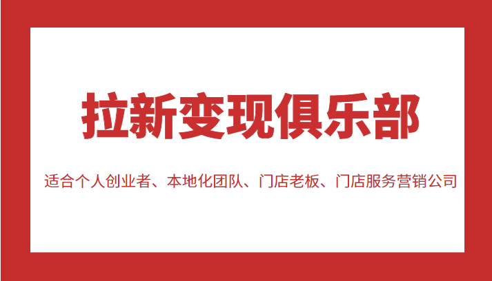 拉新变现俱乐部 适合个人创业者、本地化团队、门店老板、门店服务营销公司-网创资源吧