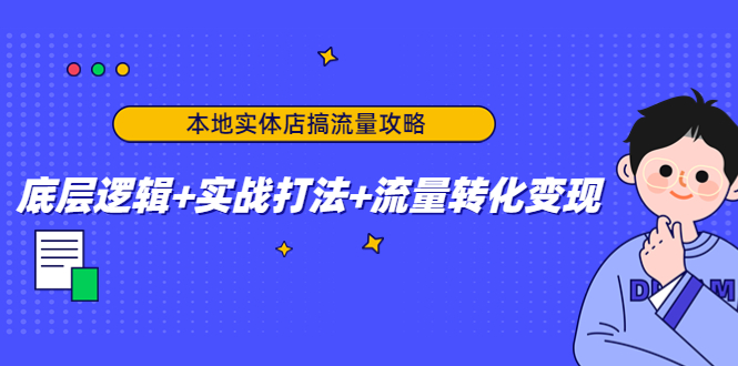 本地实体店搞流量攻略：底层逻辑+实战打法+流量转化变现-网创资源吧