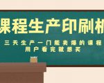 课程生产印刷机:三天生产一门能卖爆的课程,用户看完就想买-网创资源吧