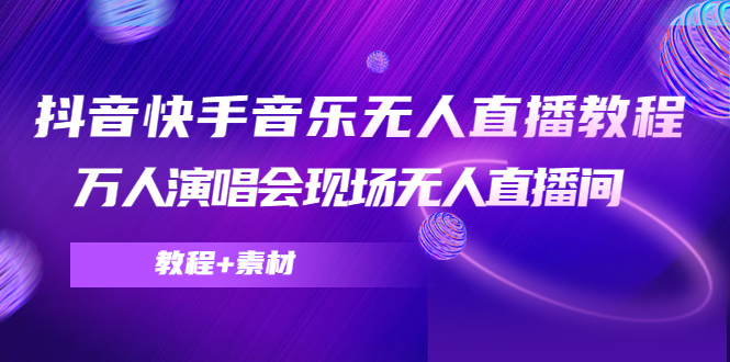 抖音快手音乐无人直播教程，万人演唱会现场无人直播间（教程+素材）-网创资源吧