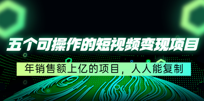 五个可操作的短视频变现项目：年销售额上亿的项目，人人能复制-网创资源吧
