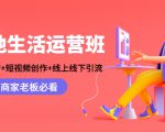本地生活运营班:账号运营+短视频创作+线上线下引流,商家老板必看-网创资源吧