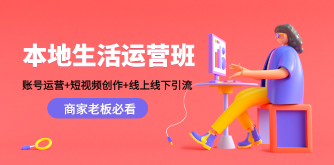 本地生活运营班：账号运营+短视频创作+线上线下引流，商家老板必看-网创资源吧