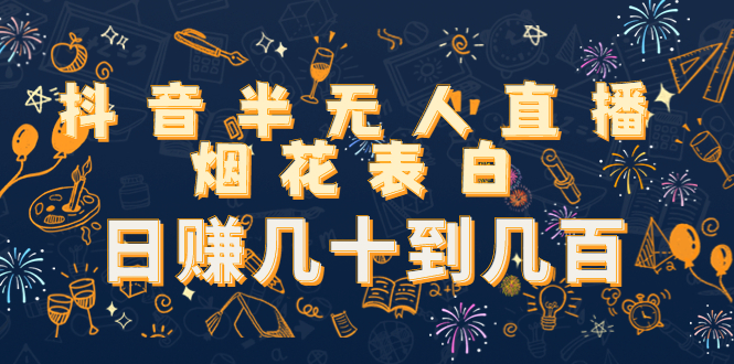抖音半无人直播烟花表白，日赚几十到几百（教程+视频模板素材）-网创资源吧