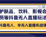 抖音无人、半无人直播实战课,护肤品、饮料、影视会员等抖音无人直播玩法-网创资源吧