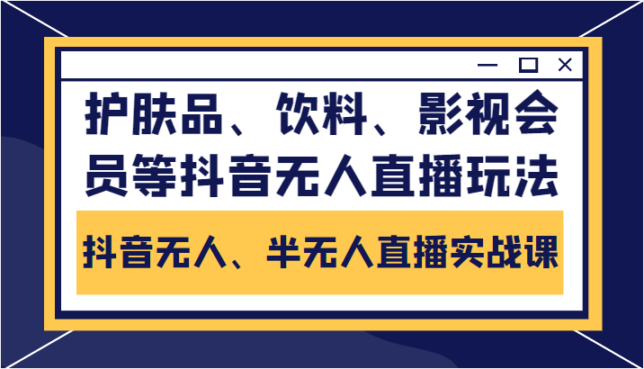 抖音无人、半无人直播实战课，护肤品、饮料、影视会员等抖音无人直播玩法-网创资源吧
