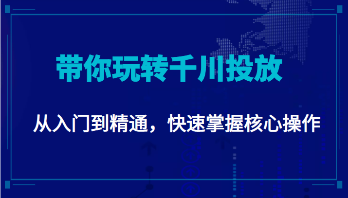 千万级直播操盘手带你玩转千川投放：从入门到精通，快速掌握核心操作-网创资源吧