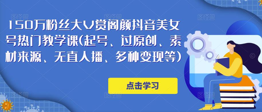 150万粉丝大V赏阁颜抖音美女号热门剪辑课(起号、过原创、素材来源、无直人‬播、多种变现等)-网创资源吧