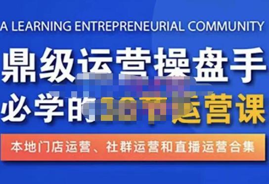 鼎级运营操盘手必学的38节运营课，深入简出通俗易懂地讲透，一个人就能玩转的本地化生意运营技能-网创资源吧