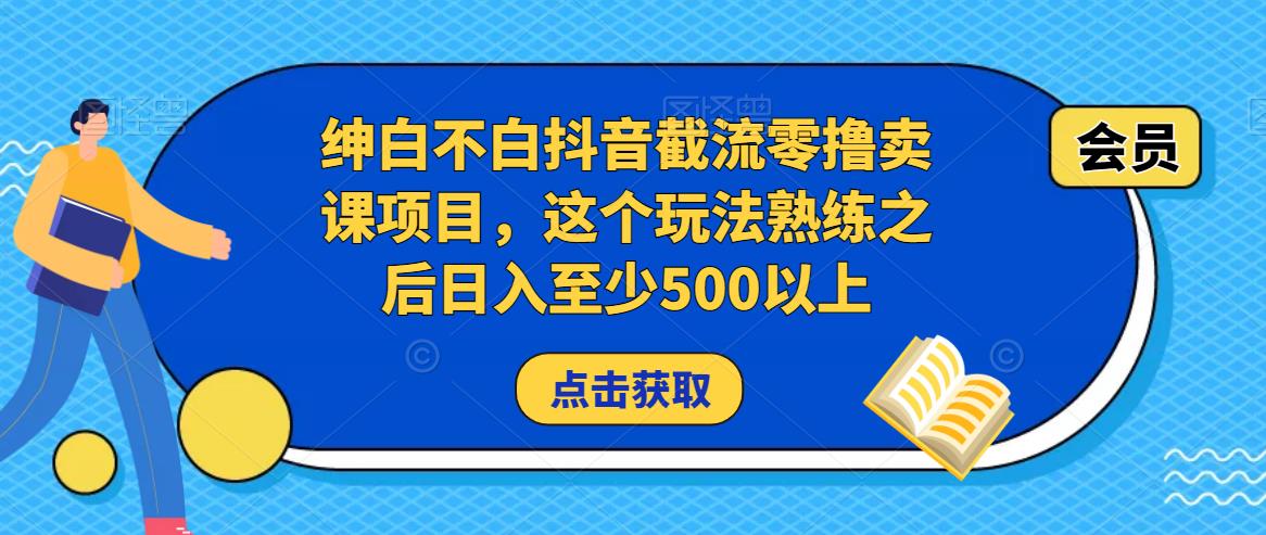 绅白不白抖音截流零撸卖课项目，这个玩法熟练之后日入至少500以上-网创资源吧