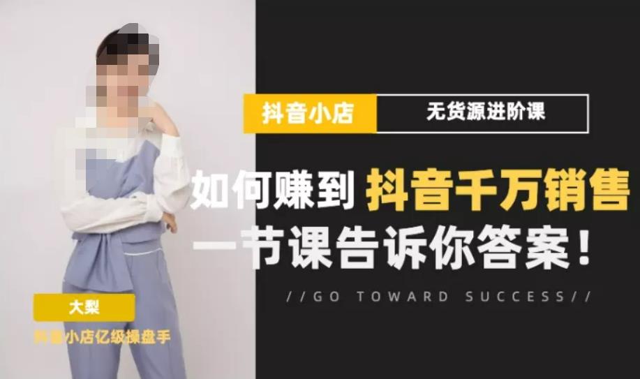 梨子会·抖店无货源进阶冲刺课，如何赚到抖音千万销售，这套课程会告诉你答案-网创资源吧