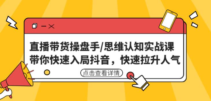 直播带货操盘手/思维认知实战课：带你快速入局抖音，快速拉升人气！-网创资源吧