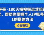 小平哥·180天短视频运营陪跑训练营,帮助你掌握个人IP账号从0-1的搭建方法-网创资源吧