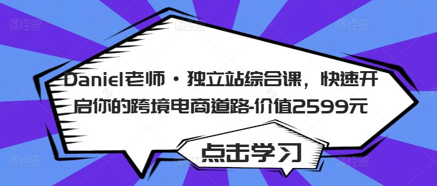 Daniel老师·独立站综合课，快速开启你的跨境电商道路-价值2599元-网创资源吧