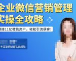 企业微信营销管理实操全攻略,链接11亿微信用户,轻松引流获客!-网创资源吧