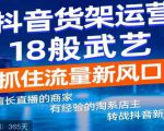 抖音电商新机会,抖音货架运营18般武艺,抓住流量新风口-网创资源吧