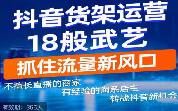 抖音电商新机会，抖音货架运营18般武艺，抓住流量新风口-网创资源吧