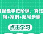 直播带货操盘手进阶课,算法+底层逻辑+案例+起号步骤-网创资源吧