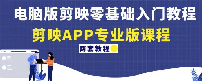电脑版剪映零基础入门教程+剪映APP专业版课程（两套教程）-网创资源吧