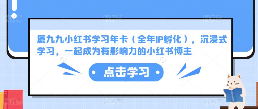 厦九九小红书学习年卡（全年IP孵化），沉浸式学习，一起成为有影响力的小红书博主-网创资源吧