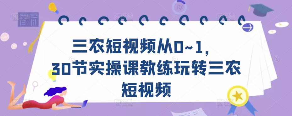 三农短视频从0~1，​30节实操课教练玩转三农短视频-网创资源吧