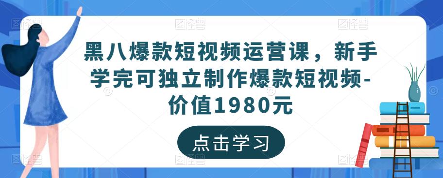黑八爆款短视频运营课，新手学完可独立制作爆款短视频-价值1980元-网创资源吧
