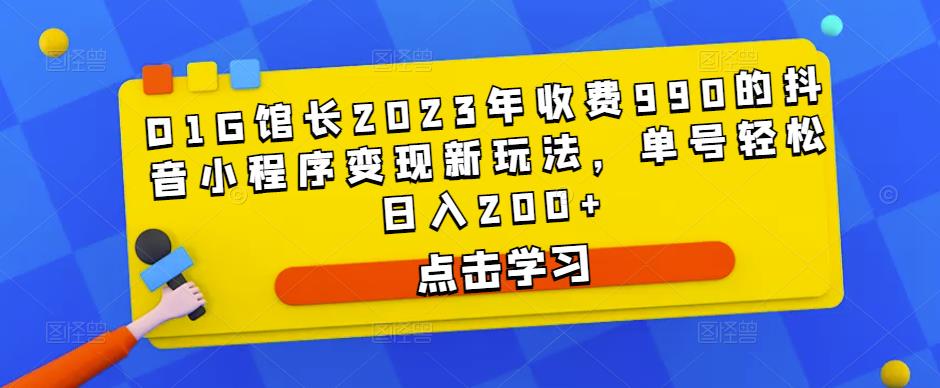 D1G馆长2023年收费990的抖音小程序变现新玩法，单号轻松日入200+-网创资源吧