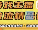 游戏主播破流精品课,从零到一提升直播间人气,提高自我直播水平,提高直播人气-网创资源吧