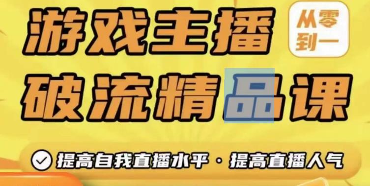 游戏主播破流精品课，从零到一提升直播间人气，提高自我直播水平，提高直播人气-网创资源吧
