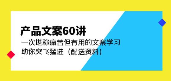 产品文案60讲：一次堪称痛苦但有用的文案学习助你突飞猛进（配送资料）-网创资源吧